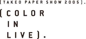 TAKEO PAPER SHOW 2005 COLOR IN LIVE