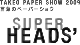 TAKEO PAPER SHOW 2009 言葉のペーパーショウ　SUPER HEADS'